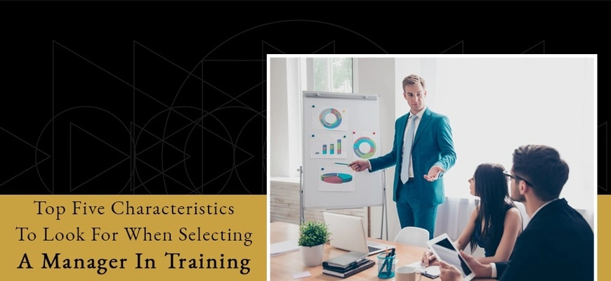 Top Five Characteristics To Look For When Selecting A Manager In Training