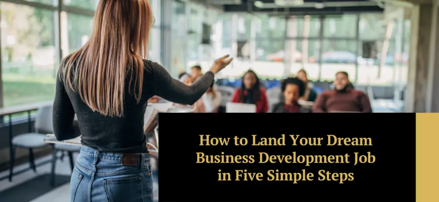 How to Land Your Dream Business Development Job in Five Simple Steps